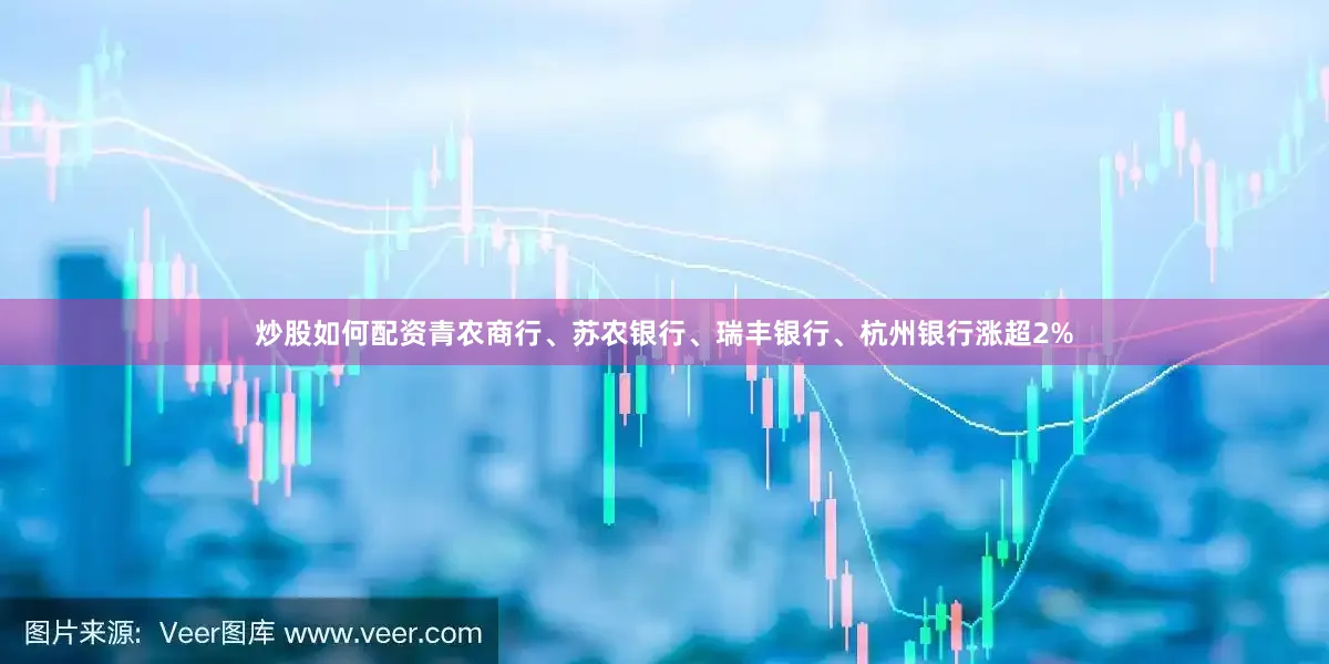 炒股如何配资青农商行、苏农银行、瑞丰银行、杭州银行涨超2%