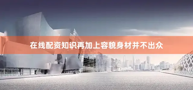 在线配资知识再加上容貌身材并不出众