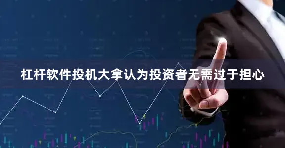 杠杆软件投机大拿认为投资者无需过于担心