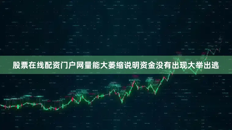 股票在线配资门户网量能大萎缩说明资金没有出现大举出逃