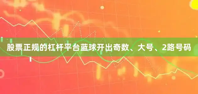 股票正规的杠杆平台蓝球开出奇数、大号、2路号码
