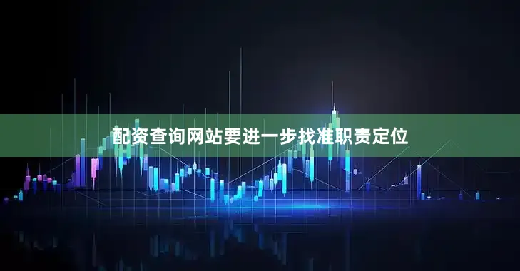 配资查询网站要进一步找准职责定位