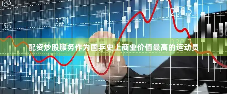 配资炒股服务作为国乒史上商业价值最高的运动员