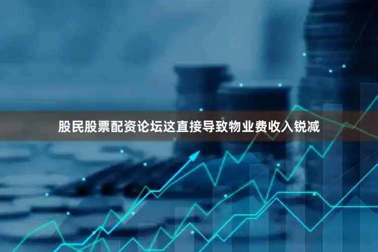 股民股票配资论坛这直接导致物业费收入锐减