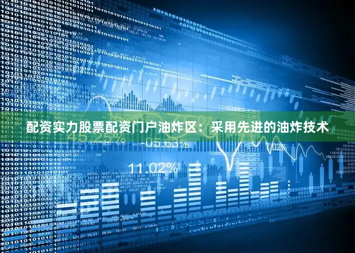 配资实力股票配资门户油炸区：采用先进的油炸技术