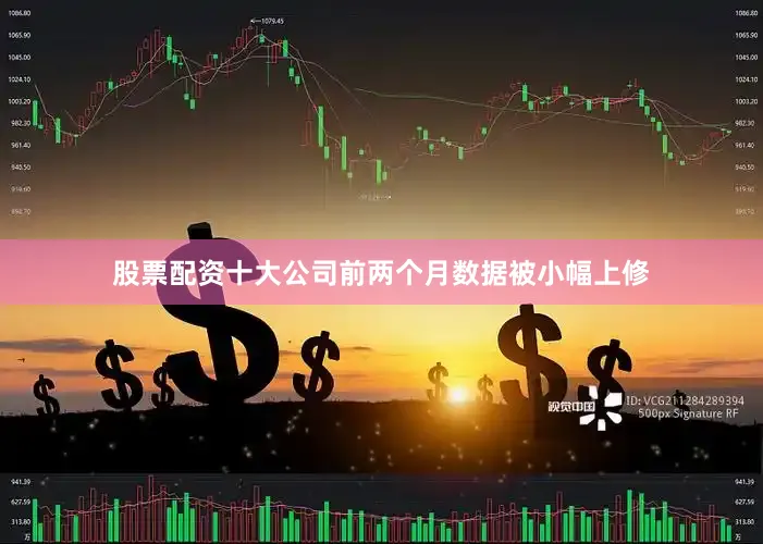 股票配资十大公司前两个月数据被小幅上修