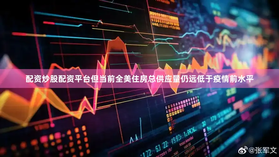 配资炒股配资平台但当前全美住房总供应量仍远低于疫情前水平
