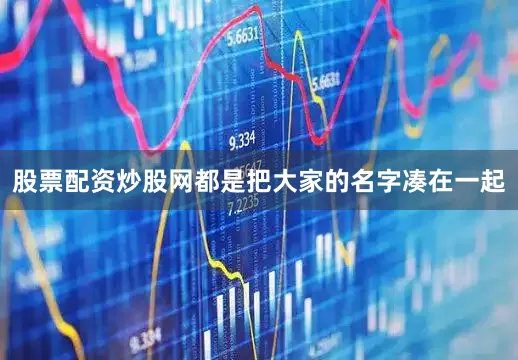 股票配资炒股网都是把大家的名字凑在一起