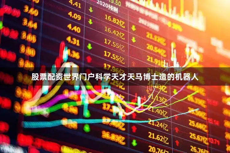 股票配资世界门户科学天才天马博士造的机器人