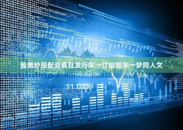 股票炒股配资疯狂发行宋一汀姐姐宋一梦同人文