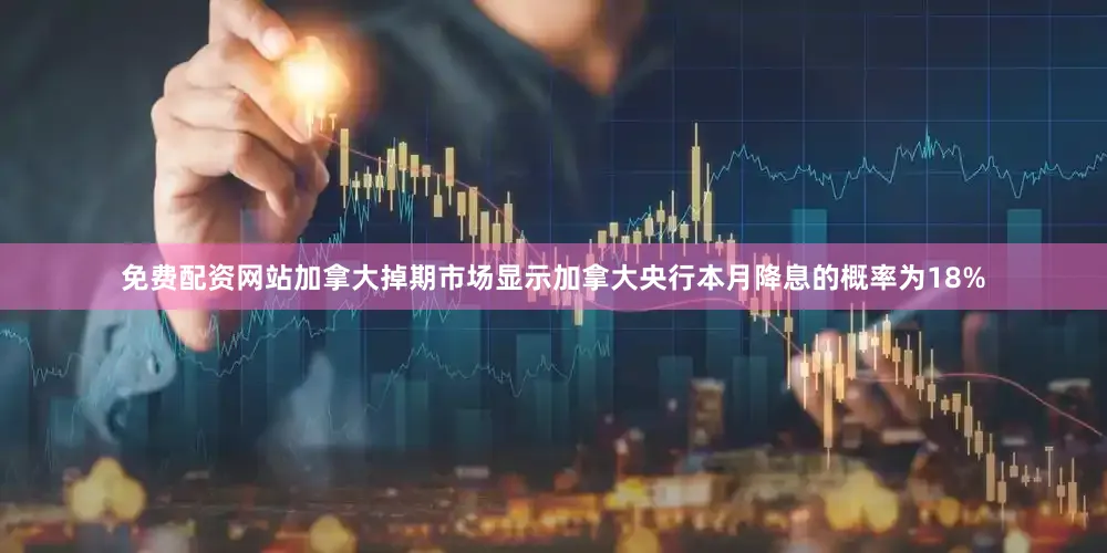 免费配资网站加拿大掉期市场显示加拿大央行本月降息的概率为18%