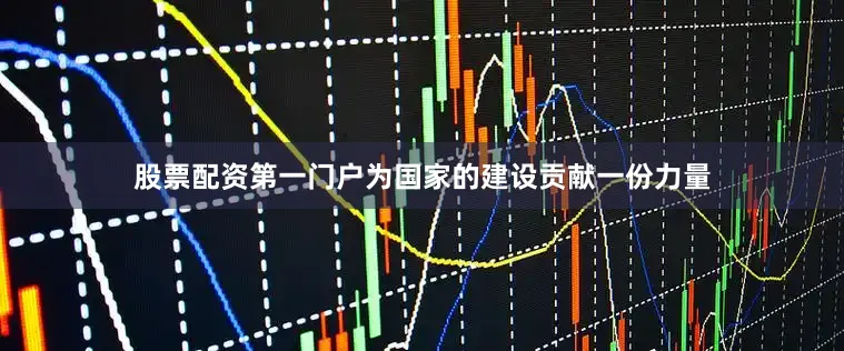 股票配资第一门户为国家的建设贡献一份力量