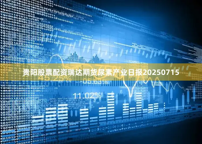 贵阳股票配资瑞达期货尿素产业日报20250715