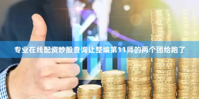 专业在线配资炒股查询让整编第11师的两个团给跑了