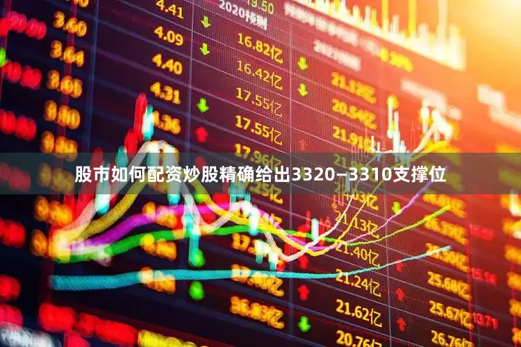 股市如何配资炒股精确给出3320—3310支撑位