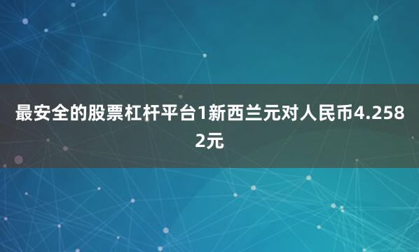 最安全的股票杠杆平台1新西兰元对人民币4.2582元