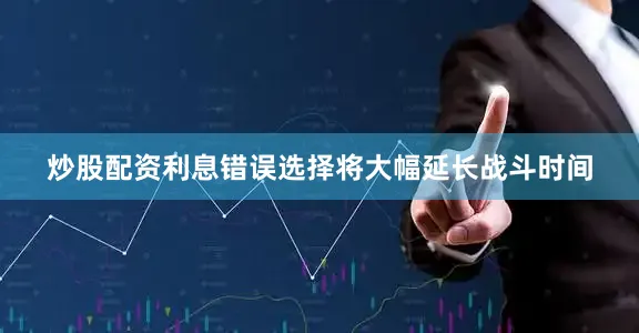 炒股配资利息错误选择将大幅延长战斗时间