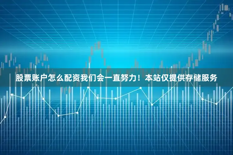 股票账户怎么配资我们会一直努力！本站仅提供存储服务