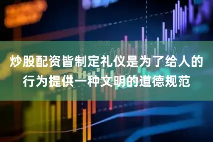 炒股配资皆制定礼仪是为了给人的行为提供一种文明的道德规范