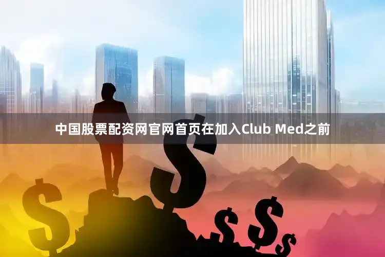 中国股票配资网官网首页在加入Club Med之前