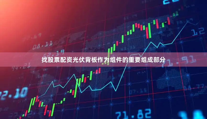 找股票配资光伏背板作为组件的重要组成部分