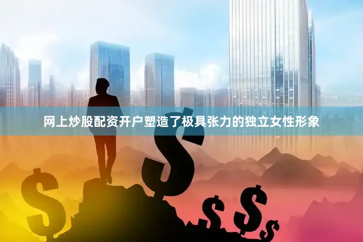 网上炒股配资开户塑造了极具张力的独立女性形象