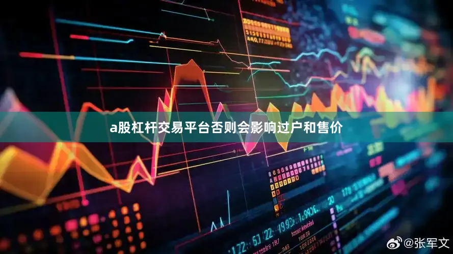 a股杠杆交易平台否则会影响过户和售价