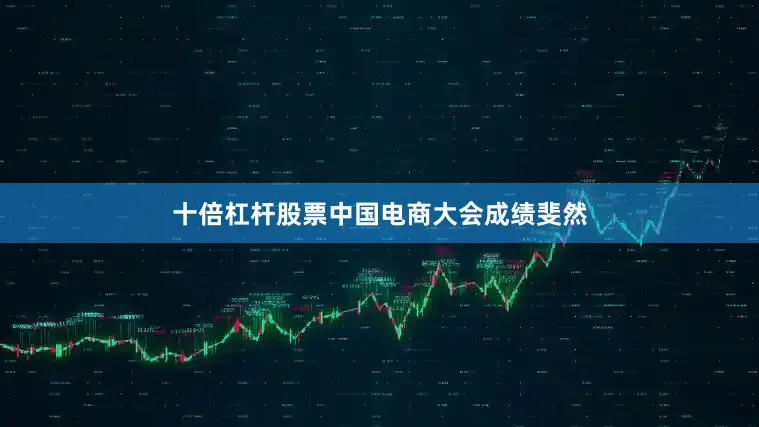 十倍杠杆股票　　中国电商大会成绩斐然