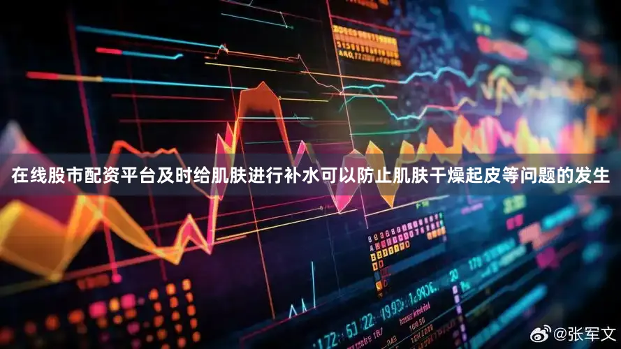 在线股市配资平台及时给肌肤进行补水可以防止肌肤干燥起皮等问题的发生