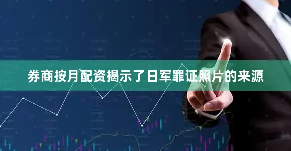 券商按月配资揭示了日军罪证照片的来源