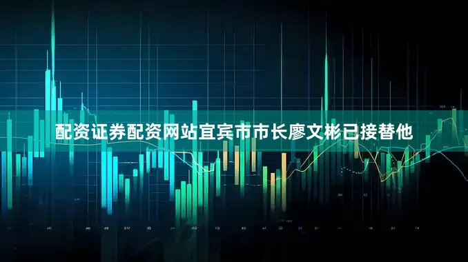 配资证券配资网站宜宾市市长廖文彬已接替他