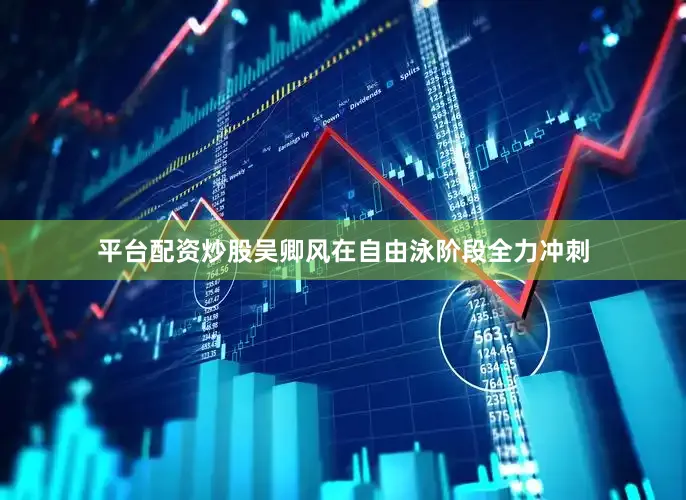 平台配资炒股吴卿风在自由泳阶段全力冲刺