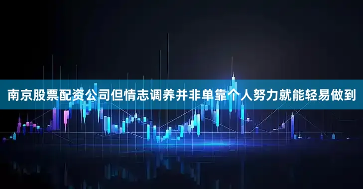 南京股票配资公司但情志调养并非单靠个人努力就能轻易做到