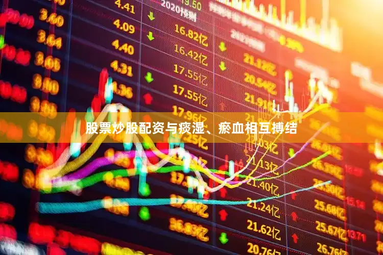 股票炒股配资与痰湿、瘀血相互搏结