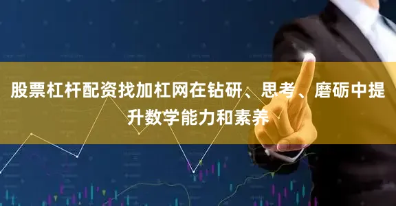 股票杠杆配资找加杠网在钻研、思考、磨砺中提升数学能力和素养