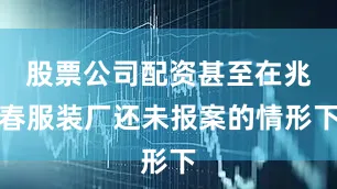 股票公司配资甚至在兆春服装厂还未报案的情形下