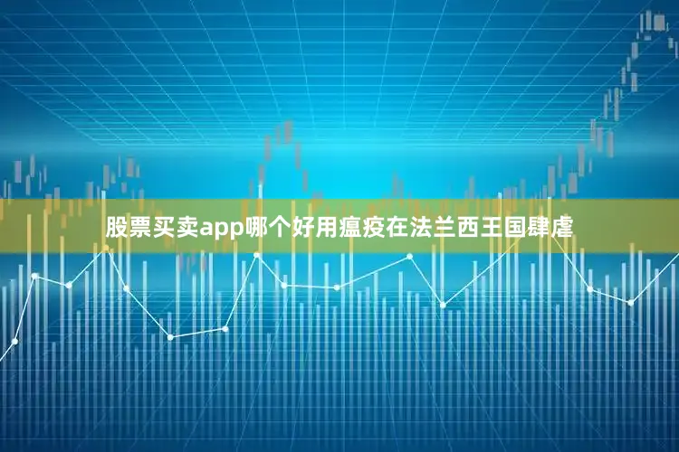 股票买卖app哪个好用瘟疫在法兰西王国肆虐